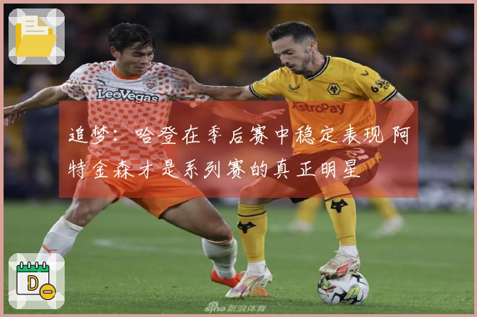 追梦：哈登在季后赛中稳定表现 阿特金森才是系列赛的真正明星