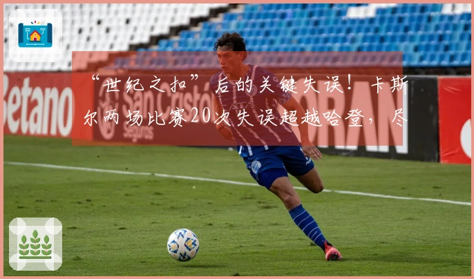 “世纪之扣”后的关键失误！卡斯尔两场比赛20次失误超越哈登，尽管得到25+8仍需反思