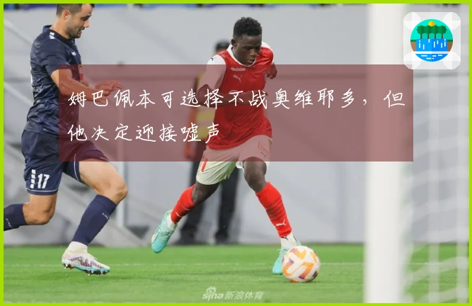 姆巴佩本可选择不战奥维耶多，但他决定迎接嘘声