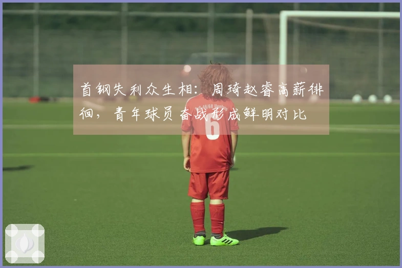 首钢失利众生相：周琦赵睿高薪徘徊，青年球员奋战形成鲜明对比